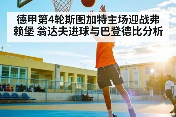 德甲第4轮斯图加特主场迎战弗赖堡 翁达夫进球与巴登德比分析