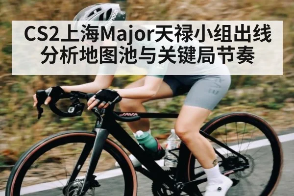 CS2上海Major天禄小组出线分析地图池与关键局节奏